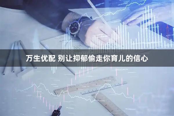 万生优配 别让抑郁偷走你育儿的信心