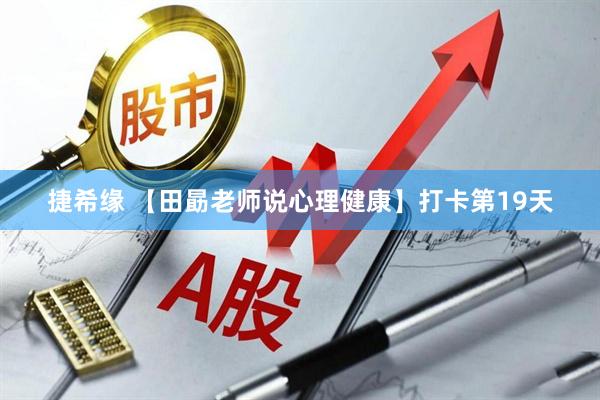 捷希缘 【田勗老师说心理健康】打卡第19天