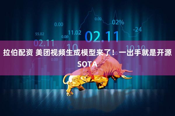 拉伯配资 美团视频生成模型来了！一出手就是开源SOTA